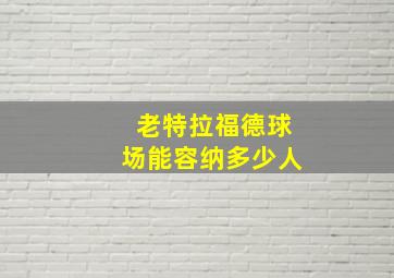 老特拉福德球场能容纳多少人