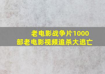 老电影战争片1000部老电影视频追杀大逃亡