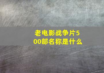 老电影战争片500部名称是什么