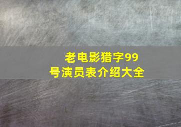 老电影猎字99号演员表介绍大全