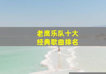 老鹰乐队十大经典歌曲排名