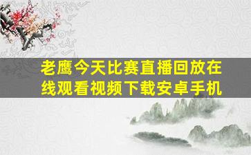 老鹰今天比赛直播回放在线观看视频下载安卓手机