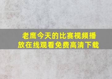 老鹰今天的比赛视频播放在线观看免费高清下载