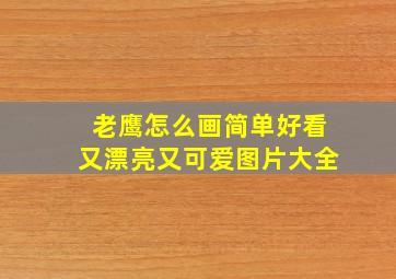 老鹰怎么画简单好看又漂亮又可爱图片大全