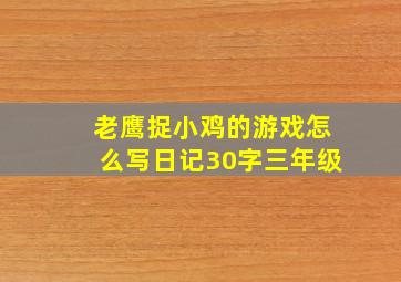 老鹰捉小鸡的游戏怎么写日记30字三年级