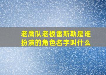 老鹰队老板雷斯勒是谁扮演的角色名字叫什么