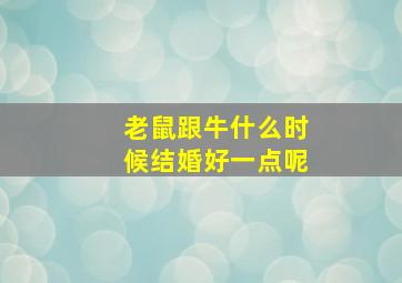 老鼠跟牛什么时候结婚好一点呢