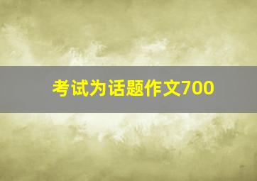 考试为话题作文700