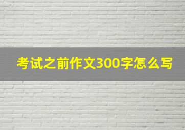 考试之前作文300字怎么写