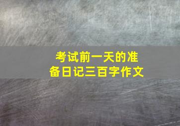 考试前一天的准备日记三百字作文