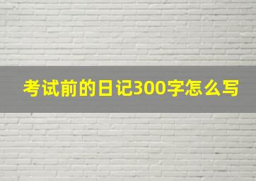 考试前的日记300字怎么写