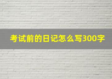 考试前的日记怎么写300字