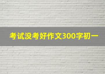 考试没考好作文300字初一