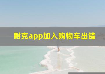 耐克app加入购物车出错