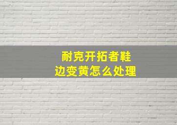 耐克开拓者鞋边变黄怎么处理