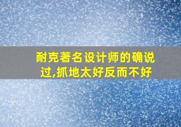 耐克著名设计师的确说过,抓地太好反而不好