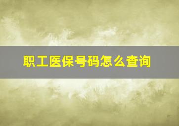 职工医保号码怎么查询