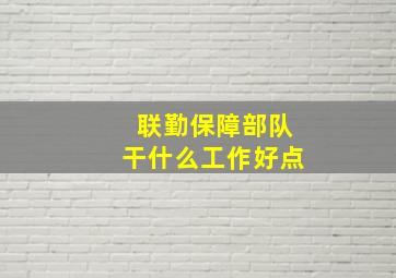 联勤保障部队干什么工作好点