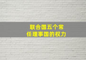 联合国五个常任理事国的权力