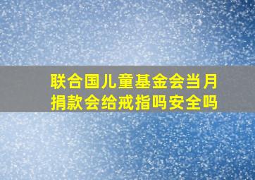 联合国儿童基金会当月捐款会给戒指吗安全吗