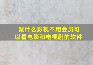 聚什么影视不用会员可以看电影和电视剧的软件