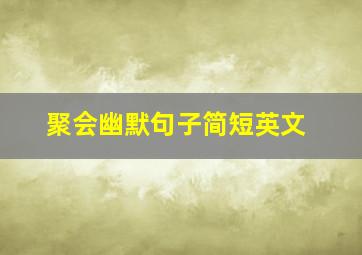 聚会幽默句子简短英文