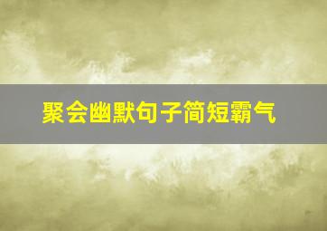 聚会幽默句子简短霸气