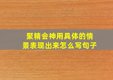 聚精会神用具体的情景表现出来怎么写句子