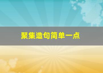 聚集造句简单一点