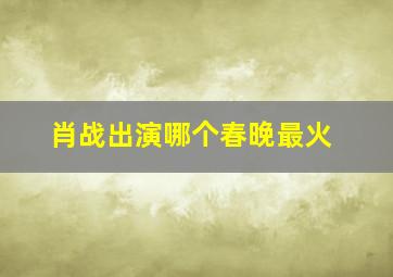 肖战出演哪个春晚最火