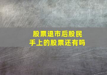 股票退市后股民手上的股票还有吗