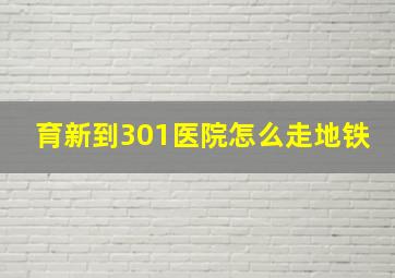 育新到301医院怎么走地铁