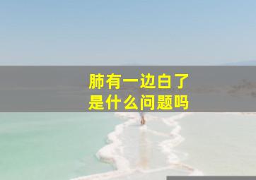 肺有一边白了是什么问题吗