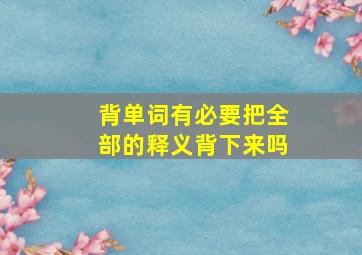 背单词有必要把全部的释义背下来吗