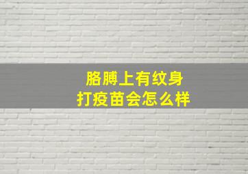 胳膊上有纹身打疫苗会怎么样