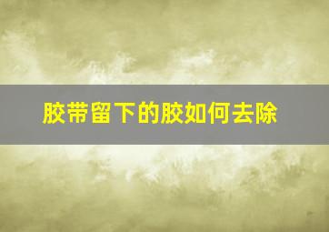 胶带留下的胶如何去除