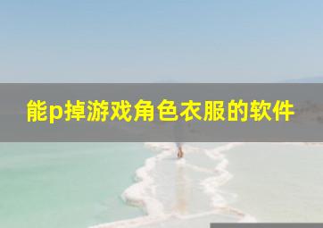 能p掉游戏角色衣服的软件