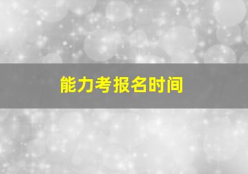 能力考报名时间