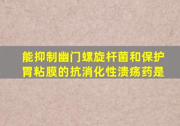 能抑制幽门螺旋杆菌和保护胃粘膜的抗消化性溃疡药是