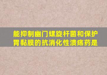 能抑制幽门螺旋杆菌和保护胃黏膜的抗消化性溃疡药是