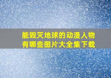 能毁灭地球的动漫人物有哪些图片大全集下载