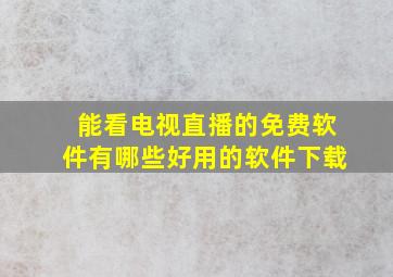 能看电视直播的免费软件有哪些好用的软件下载