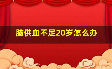 脑供血不足20岁怎么办