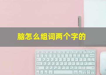 脑怎么组词两个字的