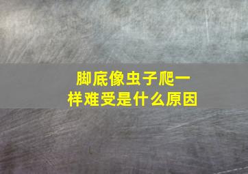 脚底像虫子爬一样难受是什么原因