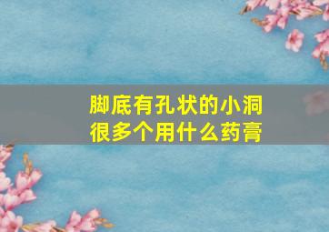 脚底有孔状的小洞很多个用什么药膏