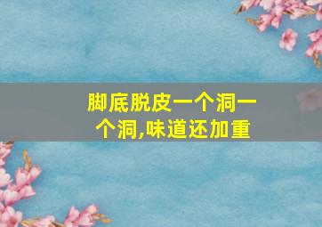 脚底脱皮一个洞一个洞,味道还加重