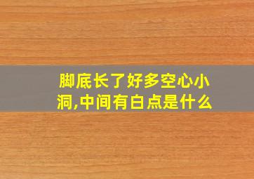 脚底长了好多空心小洞,中间有白点是什么