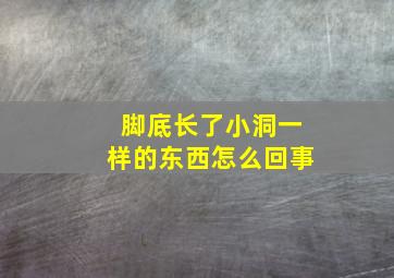 脚底长了小洞一样的东西怎么回事