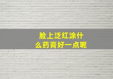 脸上泛红涂什么药膏好一点呢